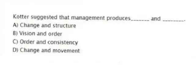 Kotter suggested that management produces_______ and ________.
A) Change and structure
B) Vision and order
C) Order and consistency
D) Change and movement