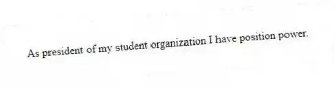 As president of my student organization I have position power.