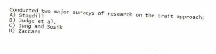 Conducted two major surveys of research on the trait approach:
A) Stogdill
B) Judge et al.
C) Jung and Sosik
D) Zaccaro