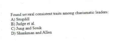 Found several consistent traits among charismatic leaders:
A) Stogdill
B) Judge et al.
C) Jung and Sosik
D) Shankman and Allen