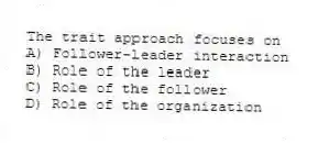 The trait approach focuses on
A) Follower-leader interaction
B) Role of the leader
C) Role of the follower
D) Role of the organization