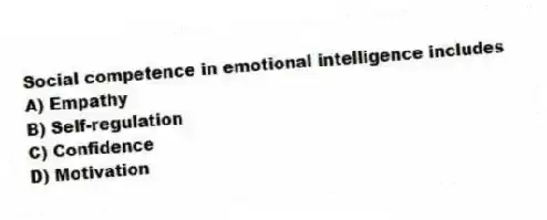 Social competence in emotional intelligence includes
A) Empathy
B) Self-regulation
C) Confidence
D) Motivation