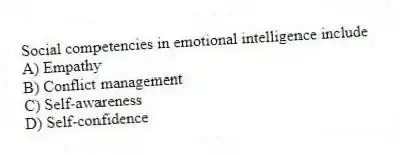 Social competencies in emotional intelligence include
A) Empathy
B) Conflict management
C) Self-awareness
D) Self-confidence