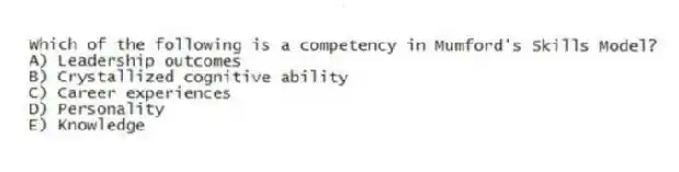 Which of the following is a competency in Mumford's Skills Model?
A) Leadership outcomes
B) Crystallized cognitive ability
C) Career experiences
D) Personality
E) Knowledge