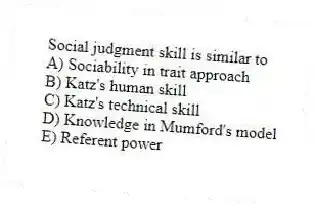 Social judgment skill is similar to
A) Sociability in trait approach
B) Katz's human skill
C) Katz's technical skill
D) Knowledge in Mumford's model
E) Referent power