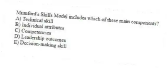 Mumford's Skills Model includes which of these main components?
A) Technical skill
B) Individual attributes
C) Competencies
D) Leadership outcomes
E) Decision-making skill