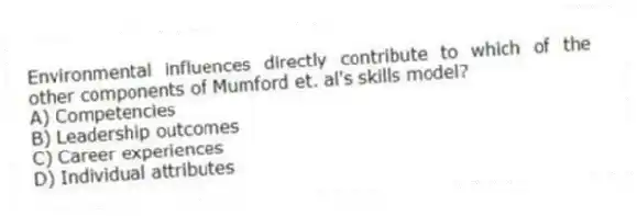 Environmental influences directly contribute to which of the other components of Mumford et. al's skills model?
A) Competencies
B) Leadership outcomes
C) Career experiences
D) Individual attributes