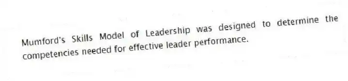 Mumford's Skills Model of Leadership was designed to determine the competencies needed for effective leader performance.