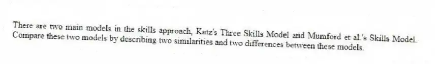 There are two main models in the skills approach, Katz's Three Skills Model and Mumford et al.'s Skills Model. Compare these two models by describing two similarities and two differences between these models.