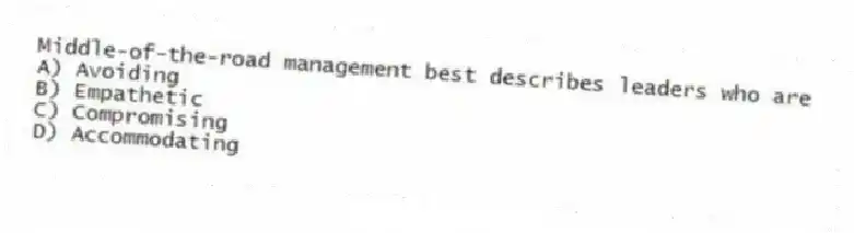 Middle-of-the-road management best describes leaders who are
A) Avoiding
B) Empathetic
C) Compromising
D) Accommodating