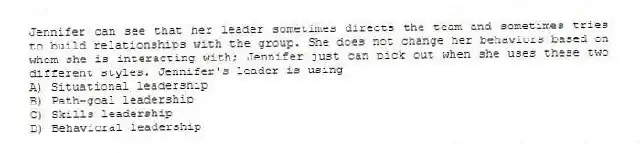 Jennifer can see that her leader sometimes directs the team and sometimes tries to build relationships with the group. She does not change her behaviors based on whom she is interacting with; Jennifer just can pick out when she uses these two different styles. Jennifer's leader is using
A) Situational leadership
B) Path-goal leadership
C) Skills leadership
D) Behavioral leadership