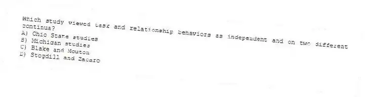 Which study viewed task and relationship behaviors as independent and on two different continua?
A) Ohio State studies
B) Michigan studies
C) Blake and Mouton
D) Stogdill and Zacaro