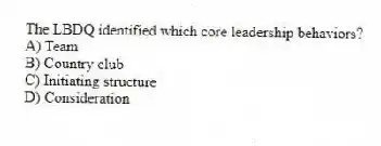 The LBDQ identified which core leadership behaviors?
A) Team
B) Country club
C) Initiating structure
D) Consideration