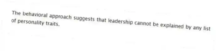 The behavioral approach suggests that leadership cannot be explained by any list of personality traits.
