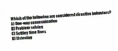 Which of the following are considered directive behaviors?
A) One-way communication
B) Problem solving
C) Setting time lines
D) Listening