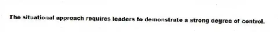 The situational approach requires leaders to demonstrate a strong degree of control.