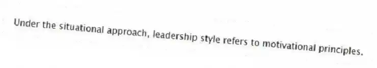Under the situational approach, leadership style refers to motivational principles.