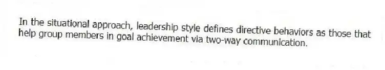 In the situational approach, leadership style defines directive behaviors as those that help group members in goal achievement via two-way communication.