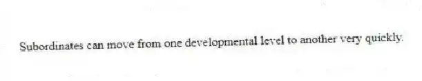 Subordinates can move from one developmental level to another very quickly.