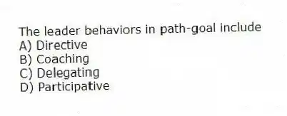 The leader behaviors in path-goal include
A) Directive
B) Coaching
C) Delegating
D) Participative