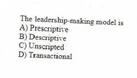 The leadership-making model is
A) Prescriptive
B) Descriptive
C) Unscripted
D) Transactional