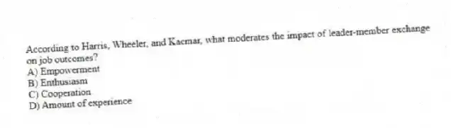 According to Harris, Wheeler, and Kacmar, what moderates the impact of leader-member exchange on job outcomes?
A) Empowerment
B) Enthusiasm
C) Cooperation
D) Amount of experience