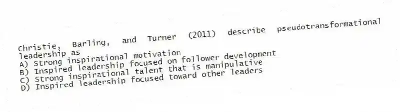 Christie, Barling, and Turner (2011) describe pseudotransformational leadership as
A) Strong inspirational motivation
B) Inspired leadership focused on follower development
C) Strong inspirational talent that is manipulative
D) Inspired leadership focused toward other leaders