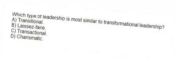 Which type of leadership is most similar to transformational leadership?
A) Transitional.
B) Laissez-faire.
C) Transactional.
D) Charismatic.