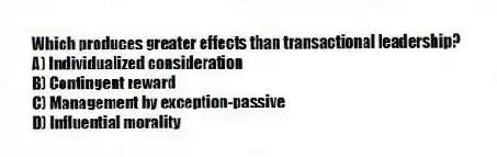 Which produces greater effects than transactional leadership?
A) Individualized consideration
B) Contingent reward
C) Management by exception-passive
D) Influential morality