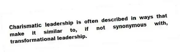 Charismatic leadership is often described in ways that make it similar to, if not synonymous with, transformational leadership.