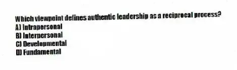 Which viewpoint defines authentic leadership as a reciprocal process?
A) Intrapersonal
B) Interpersonal
C) Developmental
D) Fundamental