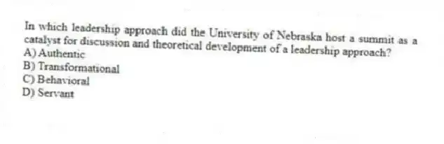 In which leadership approach did the University of Nebraska host a summit as a catalyst for discussion and theoretical development of a leadership approach?
A) Authentic
B) Transformational
C) Behavioral
D) Servant