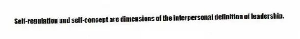Self-regulation and self-concept are dimensions of the interpersonal definition of leadership.