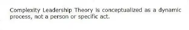 Complexity Leadership Theory is conceptualized as a dynamic process, not a person or specific act.
