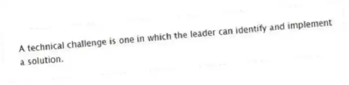 A technical challenge is one in which the leader can identify and implement a solution.