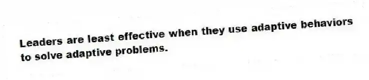 Leaders are least effective when they use adaptive behaviors to solve adaptive problems.