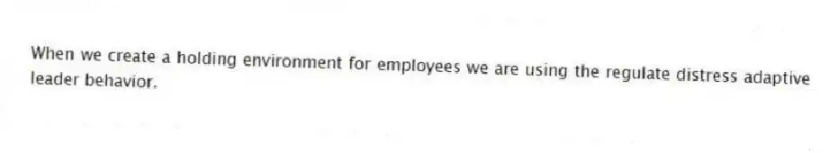 When we create a holding environment for employees we are using the regulate distress adaptive leader behavior.