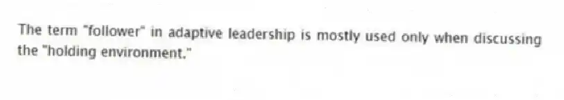 The term "follower" in adaptive leadership is mostly used only when discussing the "holding environment."