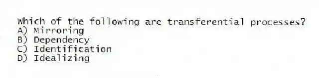 Which of the following are transferential processes?
A) Mirroring
B) Dependency
C) Identification
D) Idealizing