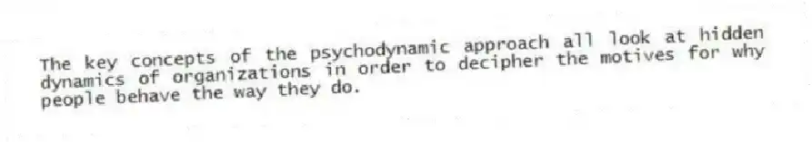 The key concepts of the psychodynamic approach all look at hidden dynamics of organizations in order to decipher the motives for why people behave the way they do.