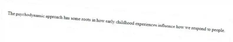 The psychodynamic approach has some roots in how early childhood experiences influence how we respond to people.