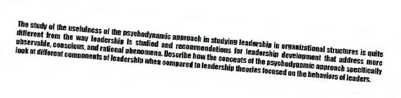 The study of the usefulness of the psychodynamic approach in studying leadership in organizational structures is quite different from the way leadership is studied and recommendations for leadership development that address more observable, conscious, and rational phenomena. Describe how the concepts of the psychodynamic approach specifically look at different components of leadership when compared to leadership theories focused on the behaviors of leaders.