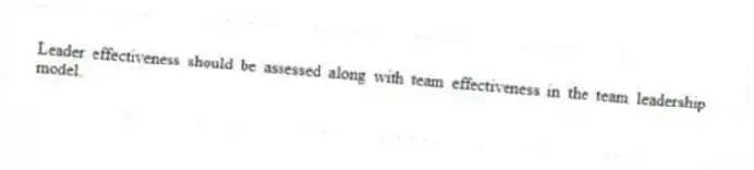 Leader effectiveness should be assessed along with team effectiveness in the team leadership model.