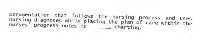 Documentation that follows the nursing process and uses nursing diagnoses while placing the plan of care within the nurses' progress notes is _______ charting.