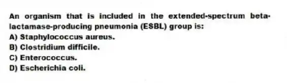 An organism that is included in the extended-spectrum beta-lactamase-producing pneumonia (ESBL) group is:
A) Staphylococcus aureus.
B) Clostridium difficile.
C) Enterococcus.
D) Escherichia coli.