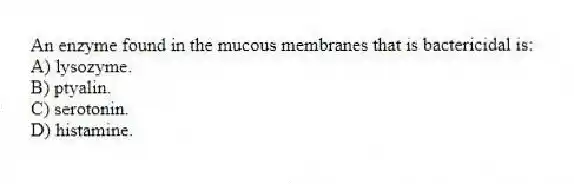 An enzyme found in the mucous membranes that is bactericidal is:
A) lysozyme.
B) ptyalin.
C) serotonin.
D) histamine.