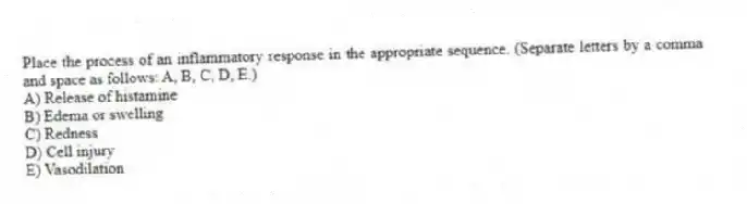 Place the process of an inflammatory response in the appropriate sequence. (Separate letters by a comma and space as follows: A, B, C, D, E.)
A) Release of histamine
B) Edema or swelling
C) Redness
D) Cell injury
E) Vasodilation