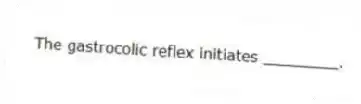 The gastrocolic reflex initiates ________.