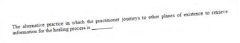 The alternative practice in which the practitioner journeys to other planes of existence to retrieve information for the healing process is ________.