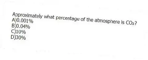 Approximately what percentage of the atmosphere is CO₂?
A)0.001%
B)0.04%
C)10%
D)30%